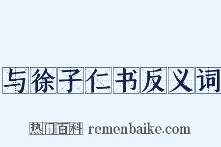 与徐子仁书反义词是什么意思的图片